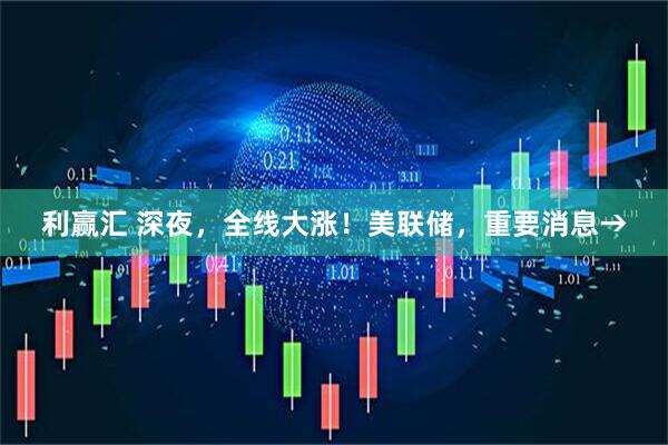 利赢汇 深夜，全线大涨！美联储，重要消息→