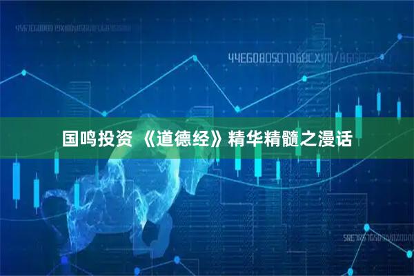 国鸣投资 《道德经》精华精髓之漫话