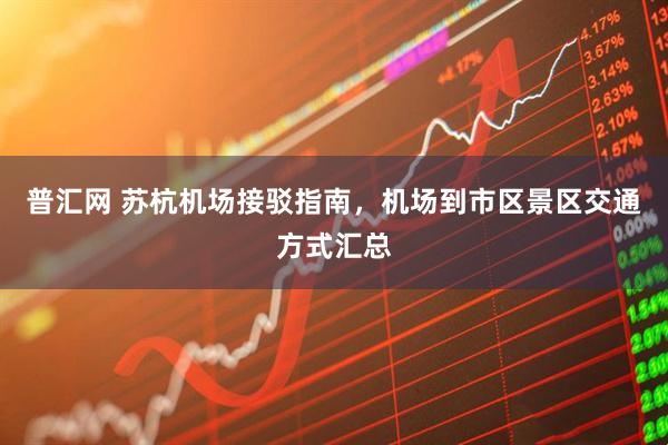 普汇网 苏杭机场接驳指南，机场到市区景区交通方式汇总