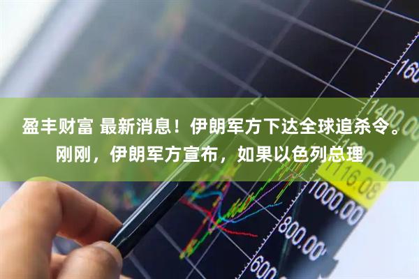 盈丰财富 最新消息！伊朗军方下达全球追杀令。刚刚，伊朗军方宣布，如果以色列总理