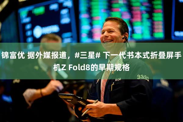 锦富优 据外媒报道，#三星# 下一代书本式折叠屏手机Z Fold8的早期规格