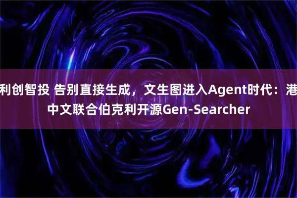 利创智投 告别直接生成,文生图进入Agent时代:港中文联合伯克利开源Gen-Searcher