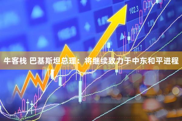 牛客栈 巴基斯坦总理：将继续致力于中东和平进程