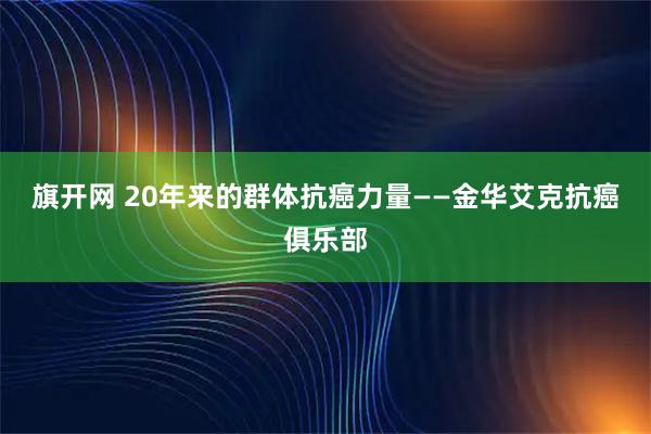 旗开网 20年来的群体抗癌力量——金华艾克抗癌俱乐部
