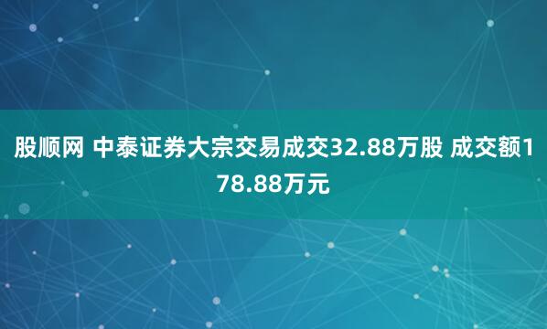 股顺网 中泰证券大宗交易成交32.88万股 成交额178.88万元