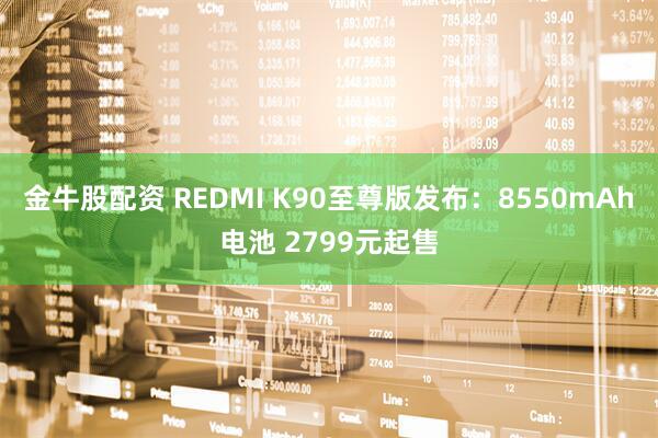 金牛股配资 REDMI K90至尊版发布:8550mAh电池 2799元起售