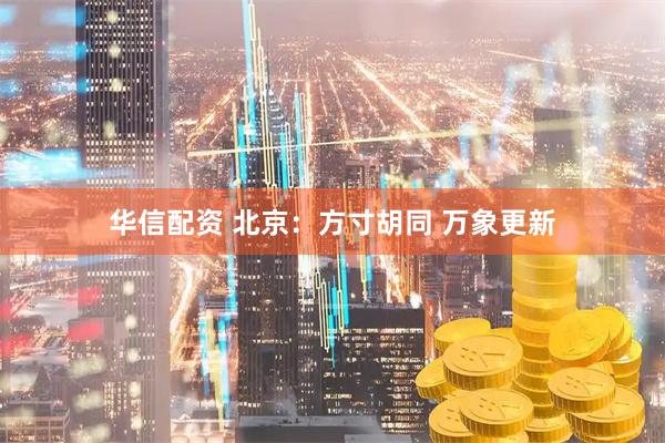 华信配资 北京:方寸胡同 万象更新