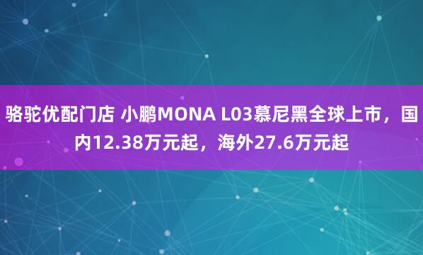 骆驼优配门店 小鹏MONA L03慕尼黑全球上市,国内12.38万元起,海外27.6万元起