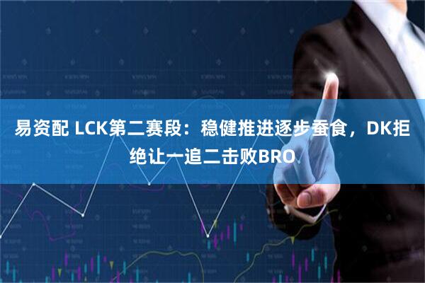 易资配 LCK第二赛段：稳健推进逐步蚕食，DK拒绝让一追二击败BRO
