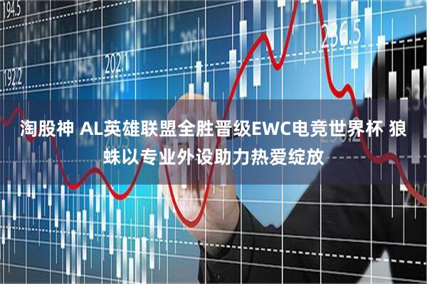 淘股神 AL英雄联盟全胜晋级EWC电竞世界杯 狼蛛以专业外设助力热爱绽放