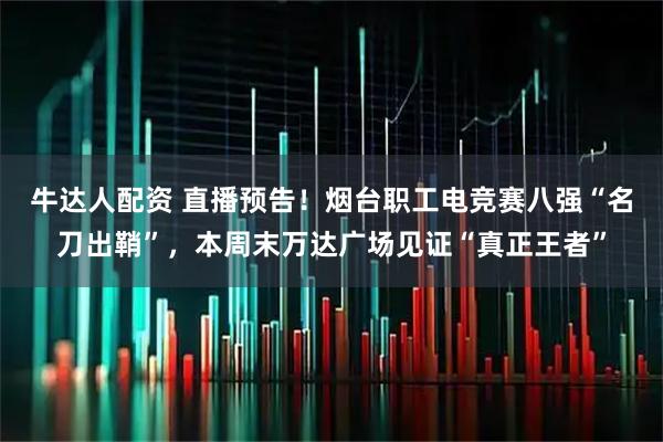 牛达人配资 直播预告！烟台职工电竞赛八强“名刀出鞘”，本周末万达广场见证“真正王者”