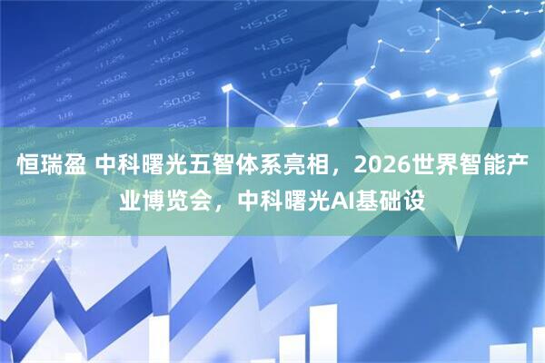 恒瑞盈 中科曙光五智体系亮相，2026世界智能产业博览会，中科曙光AI基础设
