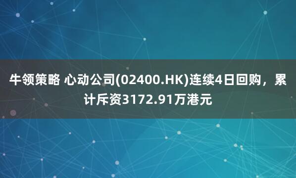 牛领策略 心动公司(02400.HK)连续4日回购，累计斥资3172.91万港元
