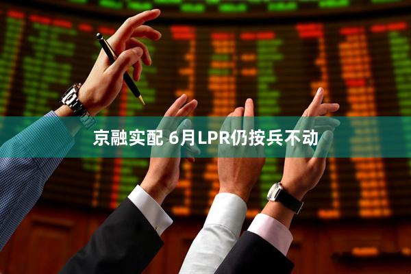 京融实配 6月LPR仍按兵不动