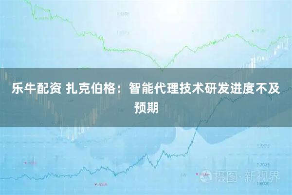 乐牛配资 扎克伯格：智能代理技术研发进度不及预期