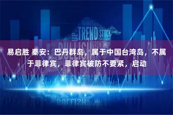 易启胜 秦安：巴丹群岛，属于中国台湾岛，不属于菲律宾，菲律宾破防不要紧，启动