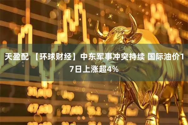 天盈配 【环球财经】中东军事冲突持续 国际油价17日上涨超4%
