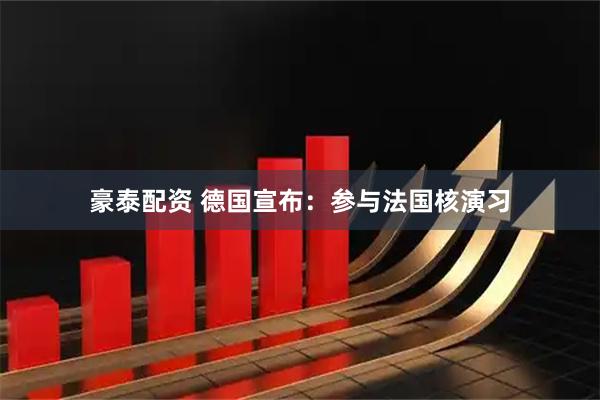 豪泰配资 德国宣布：参与法国核演习