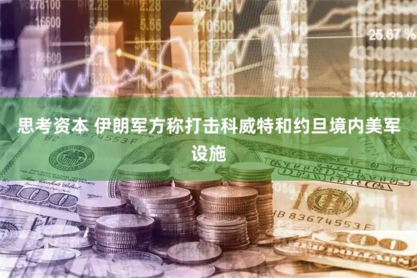 思考资本 伊朗军方称打击科威特和约旦境内美军设施