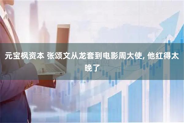元宝枫资本 张颂文从龙套到电影周大使, 他红得太晚了