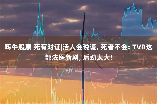 嗨牛股票 死有对证|活人会说谎, 死者不会: TVB这部法医新剧, 后劲太大!